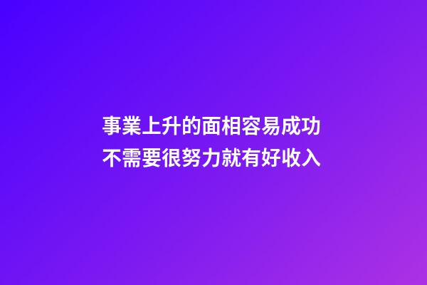 事業上升的面相容易成功 不需要很努力就有好收入
